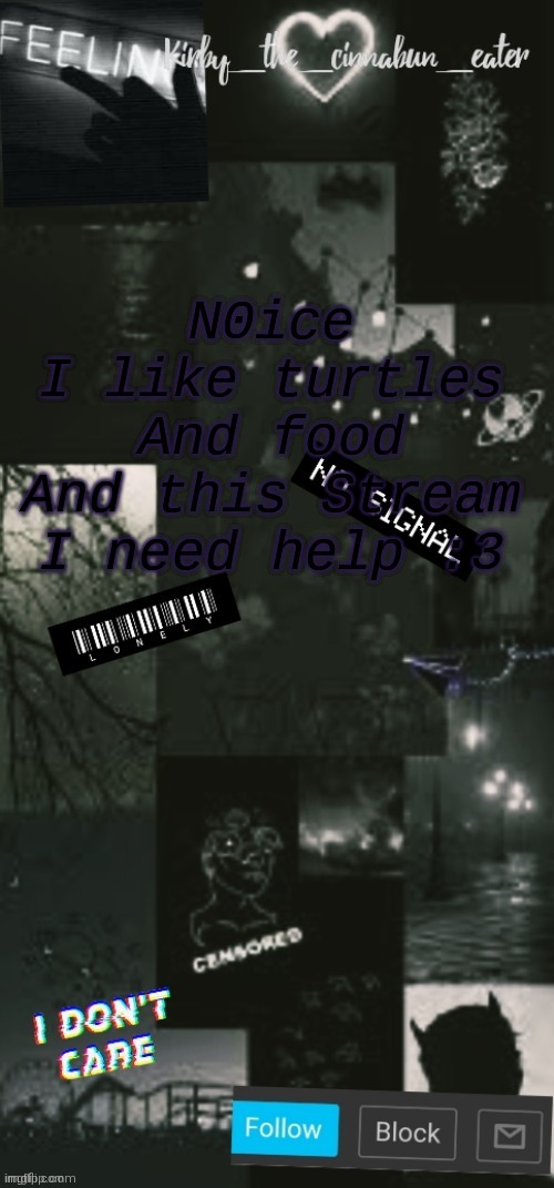 Black Acouncent template (Thanks T0T :>) | N0ice
I like turtles
And food
And this Stream
I need help :3 | image tagged in black acouncent template thanks t0t | made w/ Imgflip meme maker