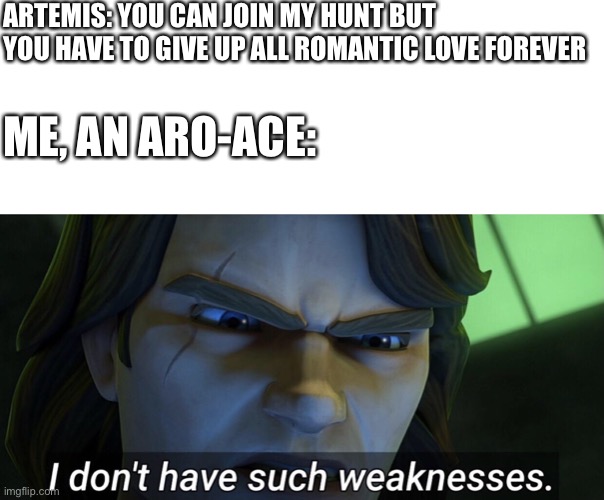 Seriously though, being immortal and running through the woods with fellow aces shooting arrows? Sign me up | ARTEMIS: YOU CAN JOIN MY HUNT BUT YOU HAVE TO GIVE UP ALL ROMANTIC LOVE FOREVER; ME, AN ARO-ACE: | image tagged in i don t have such weaknesses | made w/ Imgflip meme maker