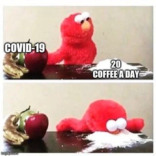 elmo cocaine | COVID-19; 20 COFFEE A DAY | image tagged in elmo cocaine | made w/ Imgflip meme maker