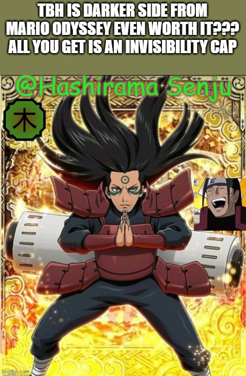hashirama temp 1 | TBH IS DARKER SIDE FROM MARIO ODYSSEY EVEN WORTH IT??? ALL YOU GET IS AN INVISIBILITY CAP | image tagged in hashirama temp 1 | made w/ Imgflip meme maker