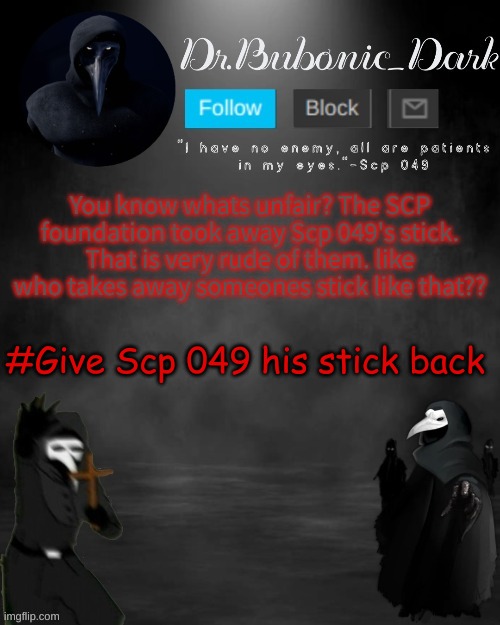 Dr.Bubonics Scp 049 3 temp (thanks goth!) | You know whats unfair? The SCP foundation took away Scp 049's stick. That is very rude of them. like who takes away someones stick like that?? #Give Scp 049 his stick back | image tagged in dr bubonics scp 049 3 temp thanks goth | made w/ Imgflip meme maker