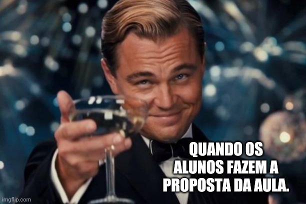 Pra minha Pro ? | QUANDO OS ALUNOS FAZEM A PROPOSTA DA AULA. | image tagged in memes,leonardo dicaprio cheers | made w/ Imgflip meme maker