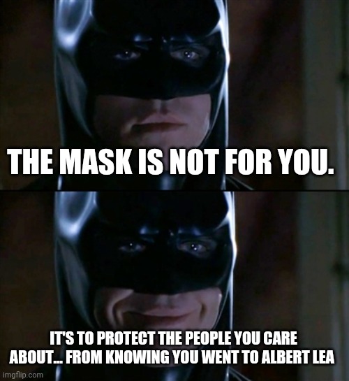 Batman Albert Lea | THE MASK IS NOT FOR YOU. IT'S TO PROTECT THE PEOPLE YOU CARE ABOUT... FROM KNOWING YOU WENT TO ALBERT LEA | image tagged in memes,batman smiles | made w/ Imgflip meme maker
