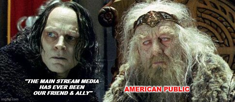 Main Stream Media | "THE MAIN STREAM MEDIA 
HAS EVER BEEN 
OUR FRIEND & ALLY"; AMERICAN PUBLIC | image tagged in grima wormtongue,mainstream media | made w/ Imgflip meme maker