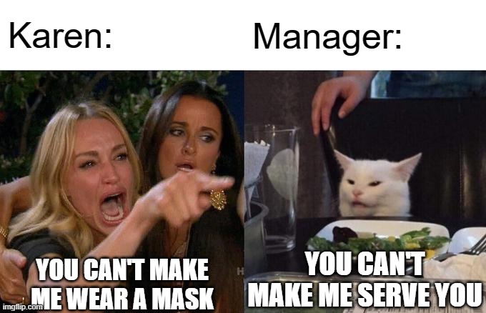 Woman Yelling At Cat Meme | Karen:; Manager:; YOU CAN'T MAKE ME SERVE YOU; YOU CAN'T MAKE ME WEAR A MASK | image tagged in memes,woman yelling at cat,funny,funny memes,meme,funny meme | made w/ Imgflip meme maker