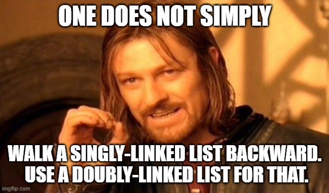 One Does Not Simply Meme | ONE DOES NOT SIMPLY; WALK A SINGLY-LINKED LIST BACKWARD.  USE A DOUBLY-LINKED LIST FOR THAT. | image tagged in memes,one does not simply | made w/ Imgflip meme maker