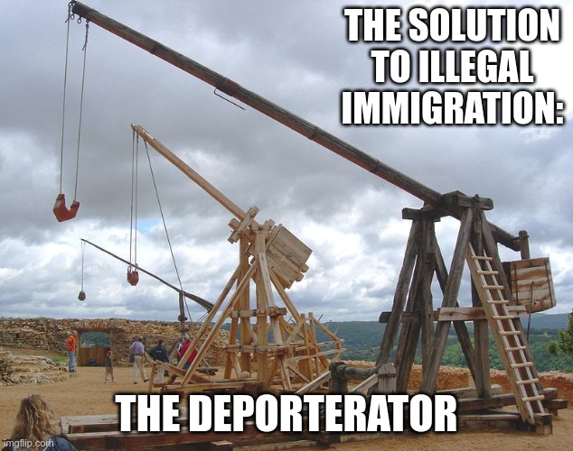 And we can generate revenue by taking bets on how far they are thrown! | THE SOLUTION TO ILLEGAL IMMIGRATION:; THE DEPORTERATOR | image tagged in catapult | made w/ Imgflip meme maker