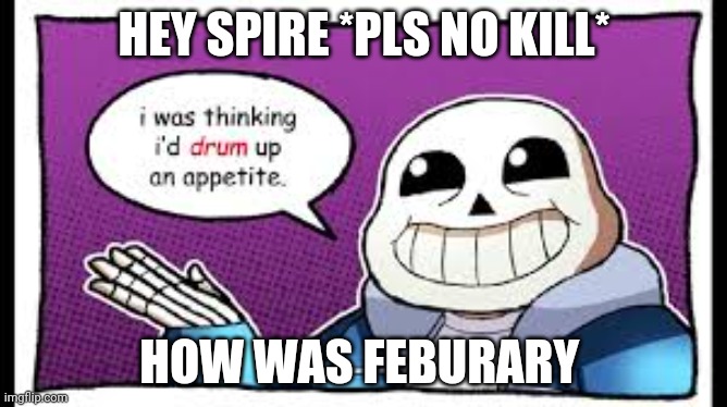 punz | HEY SPIRE *PLS NO KILL*; HOW WAS FEBURARY | image tagged in punz | made w/ Imgflip meme maker