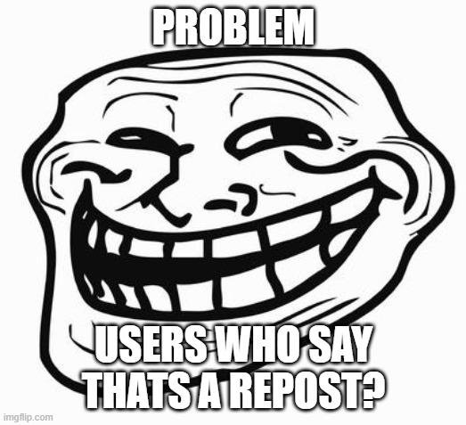 Trollface | PROBLEM USERS WHO SAY THATS A REPOST? | image tagged in trollface | made w/ Imgflip meme maker