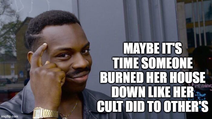 Roll Safe Think About It Meme | MAYBE IT'S TIME SOMEONE BURNED HER HOUSE DOWN LIKE HER CULT DID TO OTHER'S | image tagged in memes,roll safe think about it | made w/ Imgflip meme maker