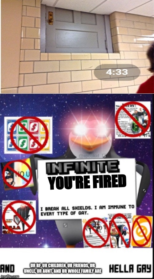 I hate when that happens in a school | YOU'RE FIRED; UR BF, UR CHILDREN, UR FRIENDS, UR UNCLE, UR AUNT, AND UR WHOLE FAMILY ARE | image tagged in infinite no u,school | made w/ Imgflip meme maker