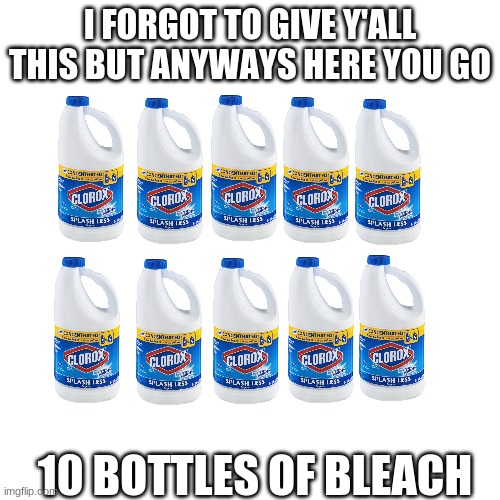 Free Bleach | I FORGOT TO GIVE Y'ALL THIS BUT ANYWAYS HERE YOU GO; 10 BOTTLES OF BLEACH | image tagged in memes,blank transparent square,bleach | made w/ Imgflip meme maker