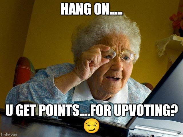 Grandma Finds The Internet Meme | HANG ON..... U GET POINTS....FOR UPVOTING?
😏 | image tagged in memes,grandma finds the internet | made w/ Imgflip meme maker