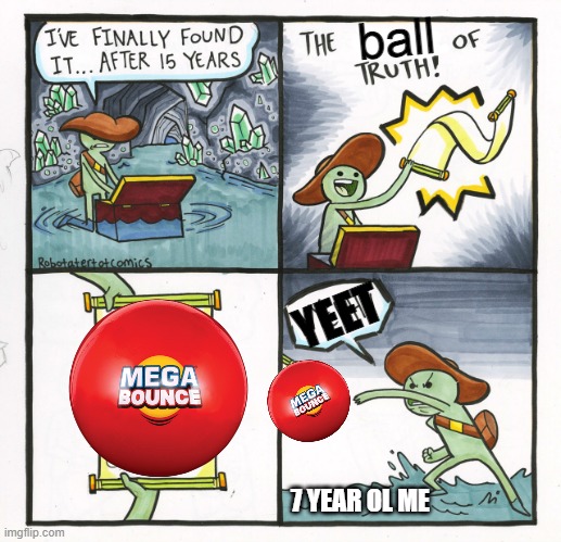 ball go br | ball; YEET; 7 YEAR OL ME | image tagged in memes,the scroll of truth,mega bounce | made w/ Imgflip meme maker