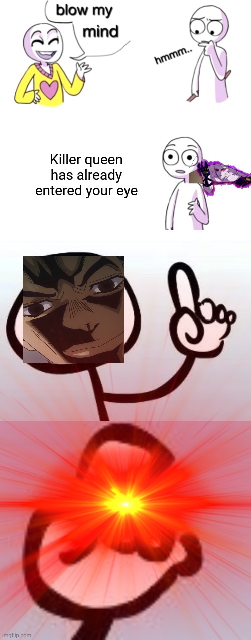 H A Y A T O | Killer queen has already entered your eye | image tagged in blow my mind,speechless stickman,jojo's bizarre adventure,explosion,hand,fetish | made w/ Imgflip meme maker