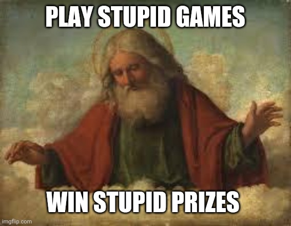 god | PLAY STUPID GAMES WIN STUPID PRIZES | image tagged in god | made w/ Imgflip meme maker