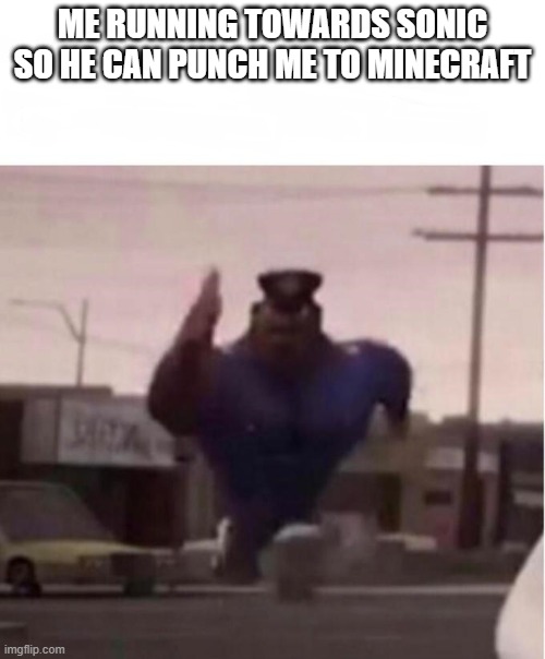 Little late on this | ME RUNNING TOWARDS SONIC SO HE CAN PUNCH ME TO MINECRAFT | image tagged in officer earl running | made w/ Imgflip meme maker