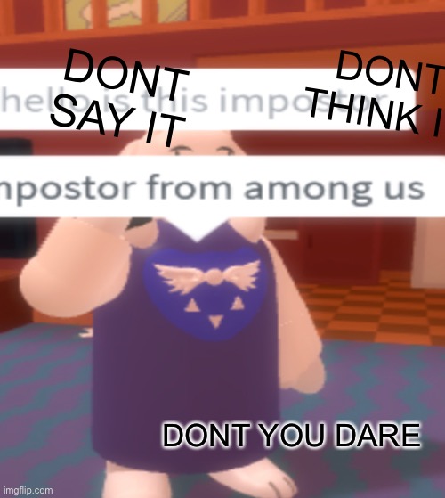 DONT SAY IT | DONT THINK IT; DONT SAY IT; DONT YOU DARE | image tagged in among us | made w/ Imgflip meme maker