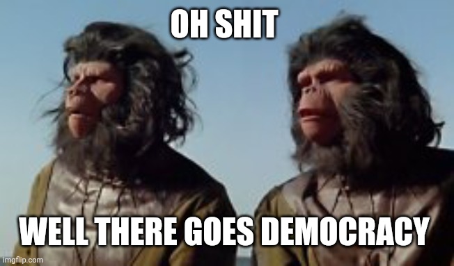 OH SHIT WELL THERE GOES DEMOCRACY | made w/ Imgflip meme maker