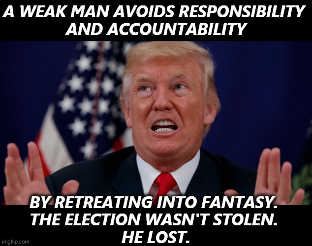 PORTRAIT OF WEAKNESS | A WEAK MAN AVOIDS RESPONSIBILITY 
AND ACCOUNTABILITY; BY RETREATING INTO FANTASY. 
THE ELECTION WASN'T STOLEN. 
HE LOST. | image tagged in trump dilated hands up showing teeth,trump,weak,responsibility,fantasy,loser | made w/ Imgflip meme maker