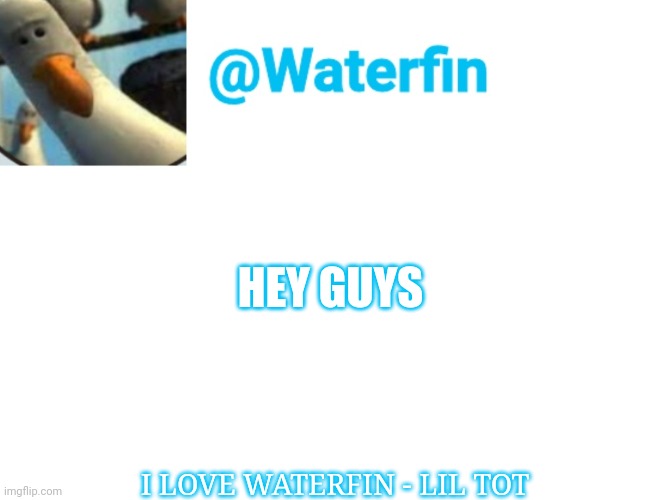 Waterfin Template | HEY GUYS; I LOVE WATERFIN - LIL TOT | image tagged in waterfin template | made w/ Imgflip meme maker