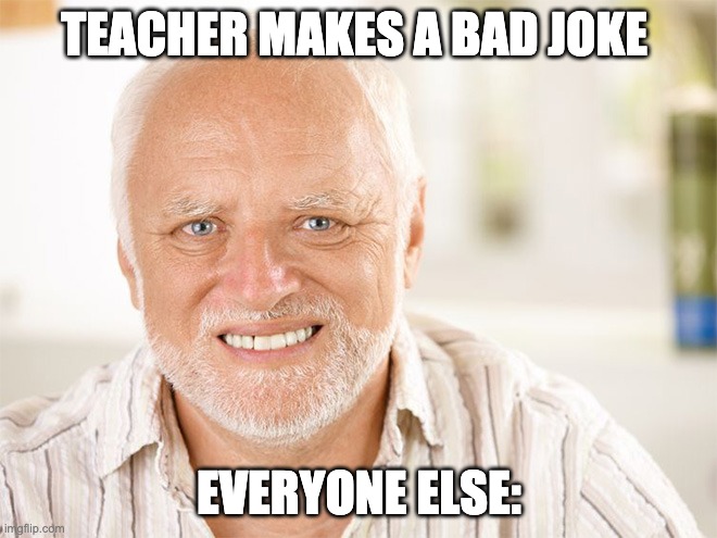Relatable??? | TEACHER MAKES A BAD JOKE; EVERYONE ELSE: | image tagged in awkward smiling old man | made w/ Imgflip meme maker