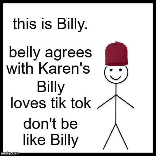 Be Like Bill | this is Billy. belly agrees with Karen's; Billy loves tik tok; don't be like Billy | image tagged in memes,be like bill | made w/ Imgflip meme maker