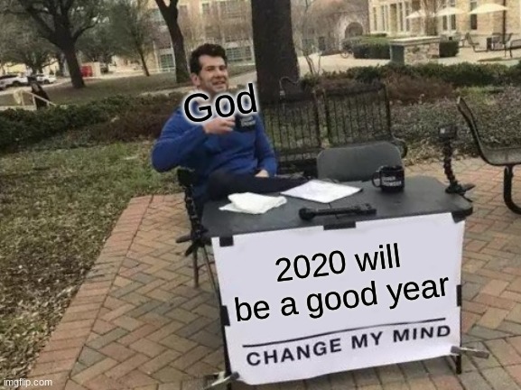 God be like in 2020 | God; 2020 will be a good year | image tagged in memes,change my mind | made w/ Imgflip meme maker
