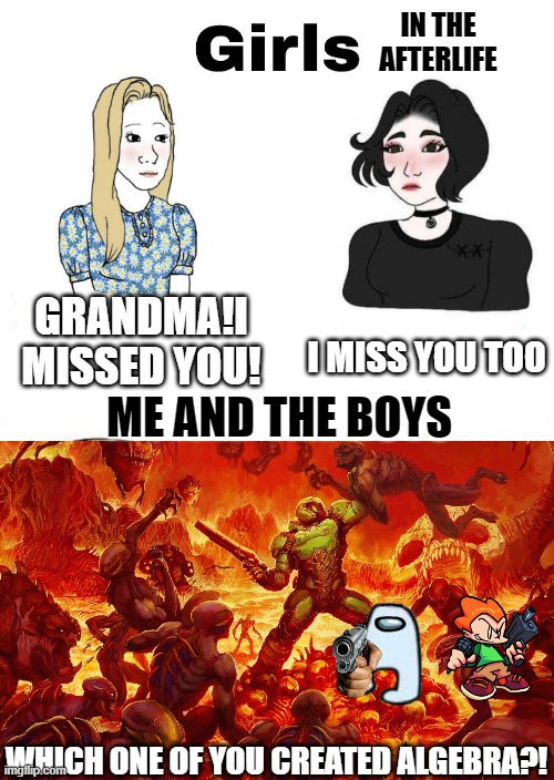 Girls vs Boys | IN THE AFTERLIFE; I MISS YOU TOO; GRANDMA!I MISSED YOU! ME AND THE BOYS; WHICH ONE OF YOU CREATED ALGEBRA?! | image tagged in girls vs boys,afterlife,me and the boys,memes | made w/ Imgflip meme maker