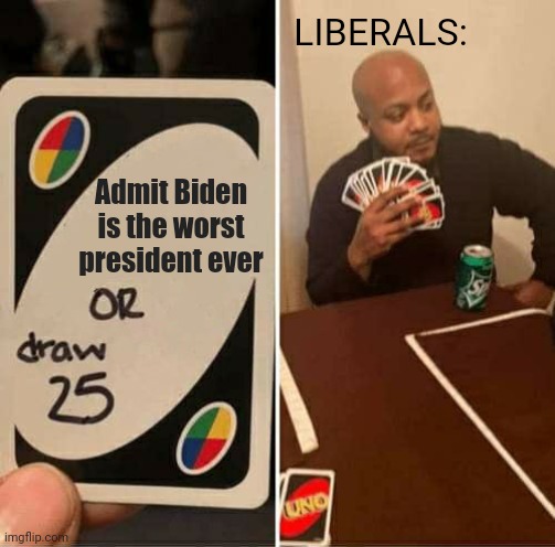 They would draw 25 on a lot of stuff about him | LIBERALS:; Admit Biden is the worst president ever | image tagged in memes,uno draw 25 cards,joe biden | made w/ Imgflip meme maker