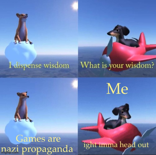 Games aren’t nazi propaganda | Me; Games are nazi propaganda | image tagged in wisdom dog rejected | made w/ Imgflip meme maker