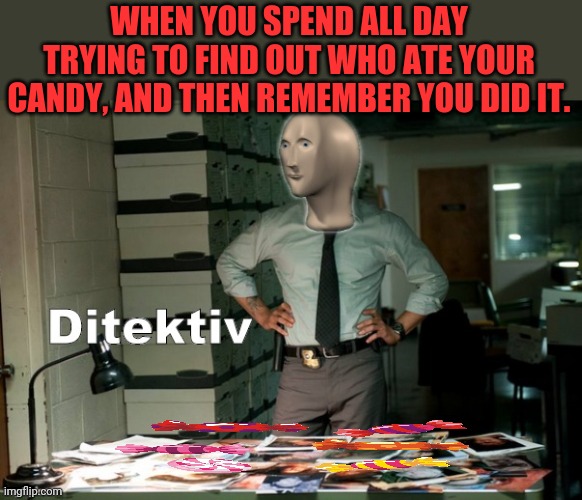 Werldz Bezt Diktectav! |  WHEN YOU SPEND ALL DAY TRYING TO FIND OUT WHO ATE YOUR CANDY, AND THEN REMEMBER YOU DID IT. | image tagged in stonks ditektiv,meme man,smort,candy | made w/ Imgflip meme maker