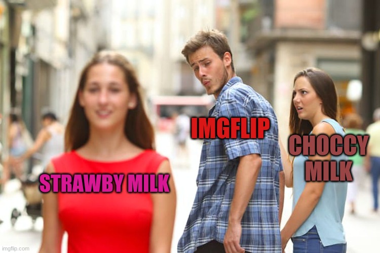 deny it | IMGFLIP; CHOCCY MILK; STRAWBY MILK | image tagged in memes,distracted boyfriend | made w/ Imgflip meme maker