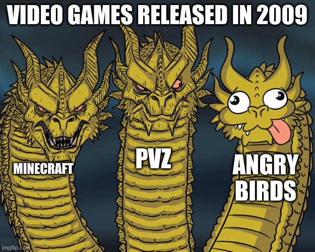 Player of all 2009 video games are smart, except for Angry Birds | VIDEO GAMES RELEASED IN 2009; PVZ; ANGRY BIRDS; MINECRAFT | image tagged in three-headed dragon,pvz,minecraft,angry birds | made w/ Imgflip meme maker