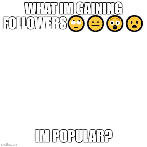 hey guy why a unknown user follow me [let me know in the comments how the user is] | WHAT IM GAINING FOLLOWERS🙄😑😲😦; IM POPULAR? | image tagged in memes,blank transparent square | made w/ Imgflip meme maker