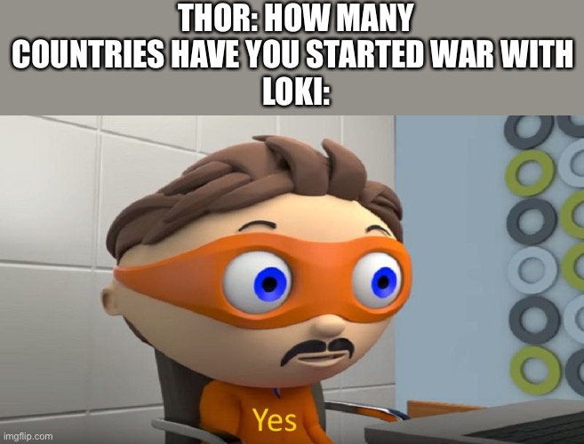 It true doe | THOR: HOW MANY COUNTRIES HAVE YOU STARTED WAR WITH 
LOKI: | image tagged in yes | made w/ Imgflip meme maker