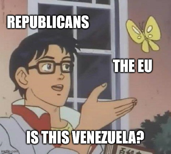 Republicans call the EU socialist or communists | REPUBLICANS; THE EU; IS THIS VENEZUELA? | image tagged in memes,is this a pigeon | made w/ Imgflip meme maker