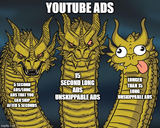 rare but once you get them, i feel bad for you if you ever witnessed it | YOUTUBE ADS; 15 SECOND LONG ADS UNSKIPPABLE ADS; LONGER THAN 15 LONG UNSKIPPABLE ADS; 5 SECOND ADS/LONG ADS THAT YOU CAN SKIP AFTER 5 SECONDS | image tagged in three-headed dragon | made w/ Imgflip meme maker