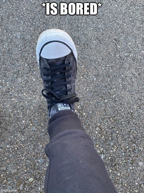 *IS BORED* | made w/ Imgflip meme maker