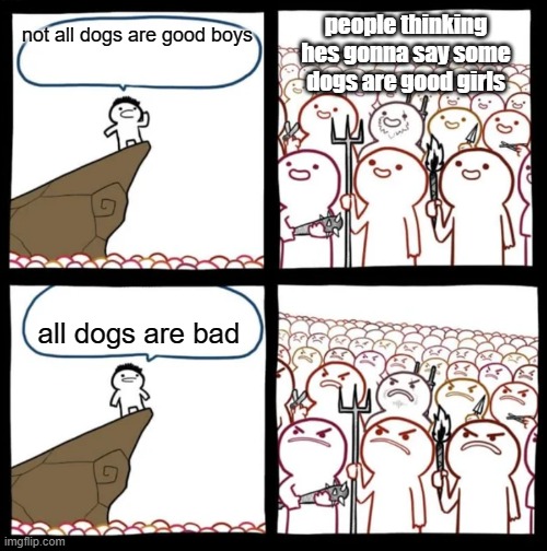 Cliff Announcement | people thinking hes gonna say some dogs are good girls; not all dogs are good boys; all dogs are bad | image tagged in cliff announcement | made w/ Imgflip meme maker