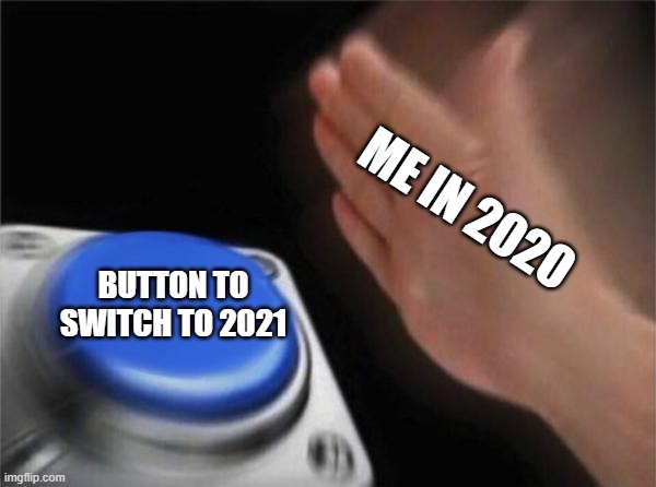 Blank Nut Button | ME IN 2020; BUTTON TO SWITCH TO 2021 | image tagged in memes,blank nut button | made w/ Imgflip meme maker