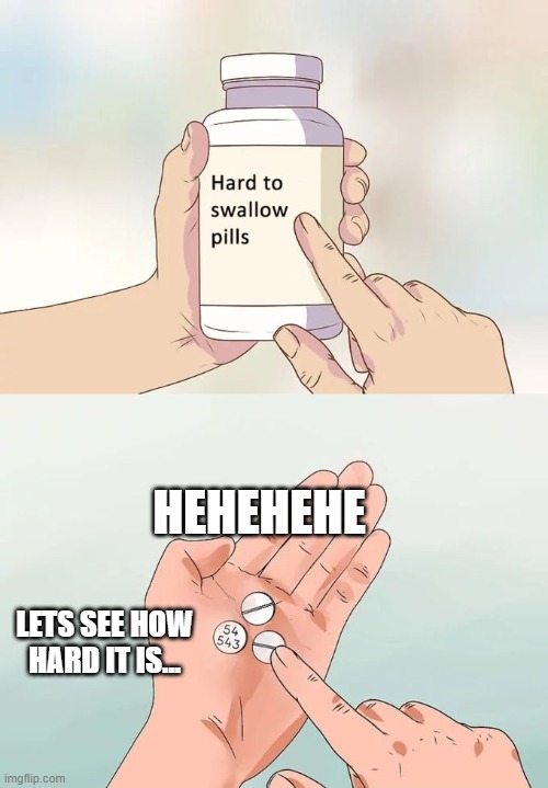 Hard To Swallow Pills | HEHEHEHE; LETS SEE HOW HARD IT IS... | image tagged in memes,hard to swallow pills | made w/ Imgflip meme maker