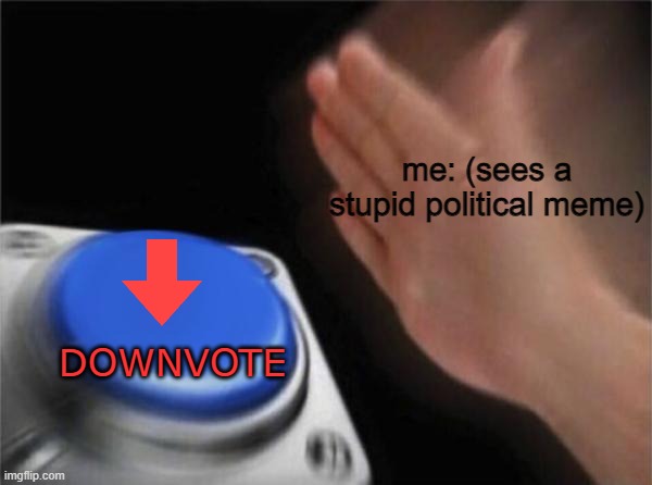Blank Nut Button | me: (sees a stupid political meme); DOWNVOTE | image tagged in memes,blank nut button,political meme,politics,downvote | made w/ Imgflip meme maker
