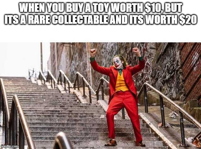Joker Stairs | WHEN YOU BUY A TOY WORTH $10, BUT ITS A RARE COLLECTABLE AND ITS WORTH $20 | image tagged in joker stairs | made w/ Imgflip meme maker