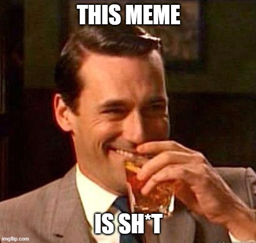 Mad Men | THIS MEME IS SH*T | image tagged in mad men | made w/ Imgflip meme maker