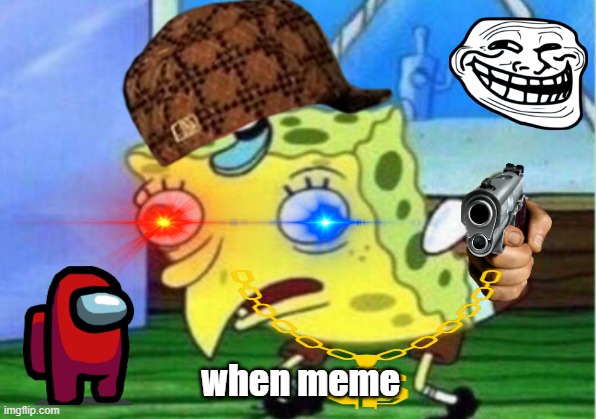 new imgflippers be like | when meme | image tagged in memes,mocking spongebob | made w/ Imgflip meme maker