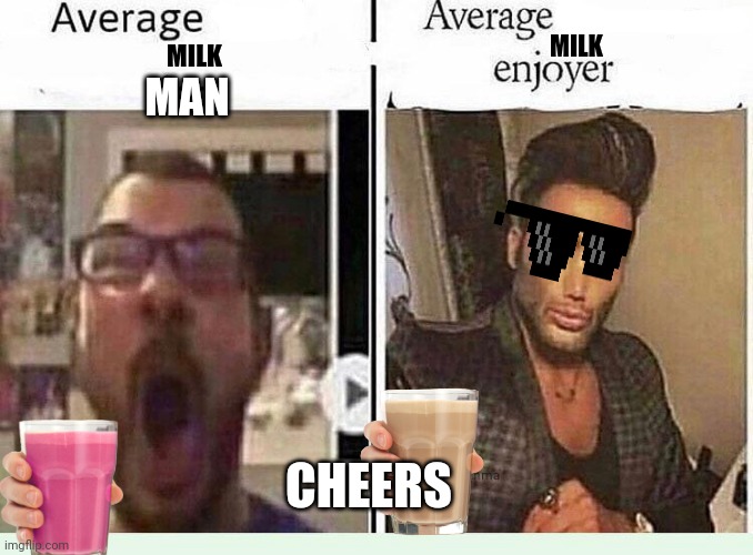 Pls up vote | MILK; MILK; MAN; CHEERS | image tagged in average blank fan vs average blank enjoyer | made w/ Imgflip meme maker