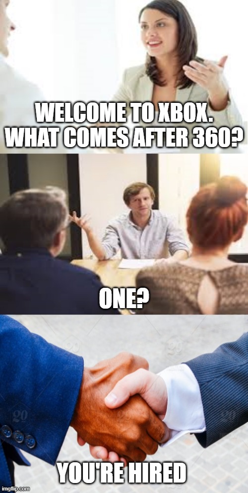 xbox be countin wrong | WELCOME TO XBOX. WHAT COMES AFTER 360? ONE? YOU'RE HIRED | image tagged in why should we hire you | made w/ Imgflip meme maker