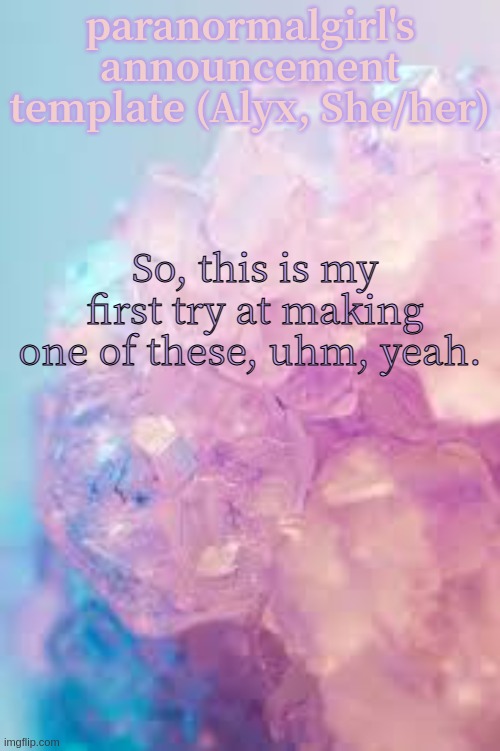 paranormalgirl's announcement template (Alyx, She/her); So, this is my first try at making one of these, uhm, yeah. | made w/ Imgflip meme maker