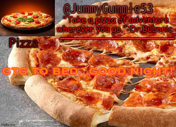 see y’all tomorrow | GTG TO BED...GOOD NIGHT! | image tagged in pizza temp by bubonic | made w/ Imgflip meme maker